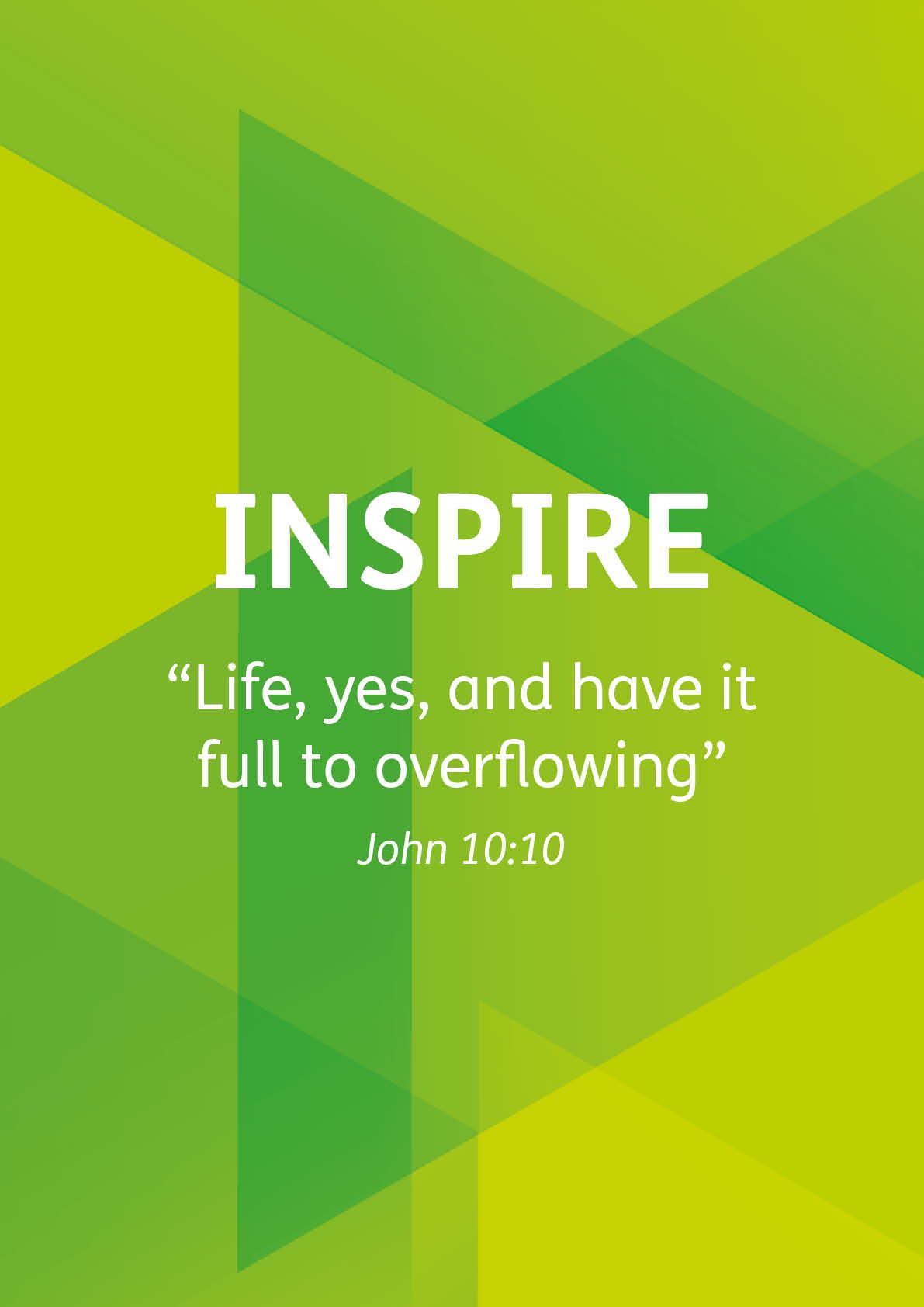 Inspire. “Life, yes, and have it full to overflowing” John 10:10